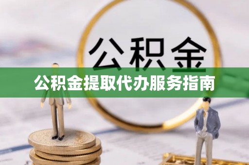 无锡公积金提取代办服务指南