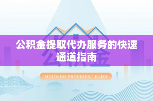 无锡公积金提取代办服务的快速通道指南