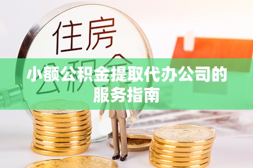 无锡小额公积金提取代办公司的服务指南