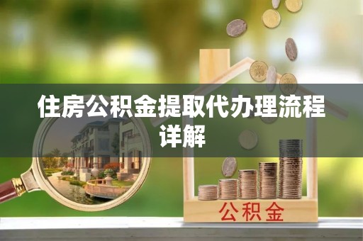 无锡住房公积金提取代办理流程详解
