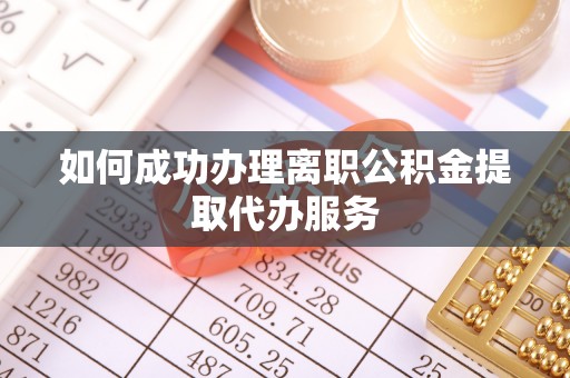 无锡如何成功办理离职公积金提取代办服务