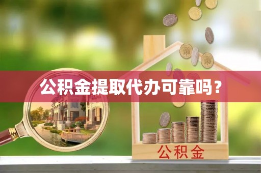 无锡公积金提取代办可靠吗？
