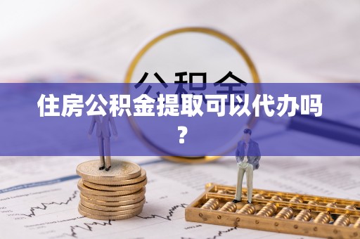 无锡住房公积金提取可以代办吗？