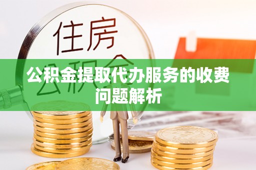 无锡公积金提取代办服务的收费问题解析