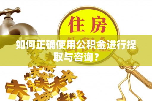 无锡如何正确使用公积金进行提取与咨询？