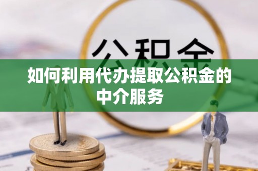 无锡如何利用代办提取公积金的中介服务