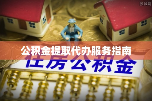 无锡公积金提取代办服务指南