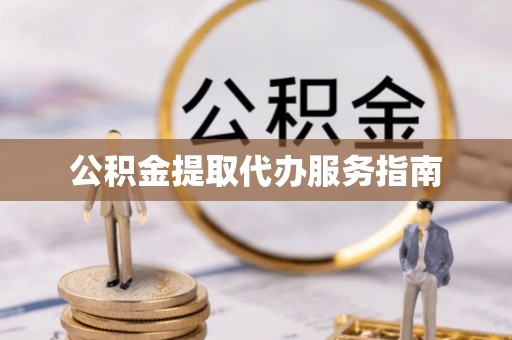 无锡公积金提取代办服务指南