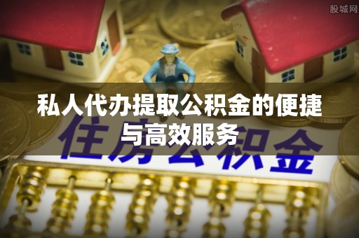 无锡私人代办提取公积金的便捷与高效服务