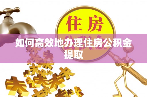 无锡如何高效地办理住房公积金提取