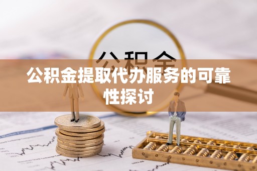 无锡公积金提取代办服务的可靠性探讨