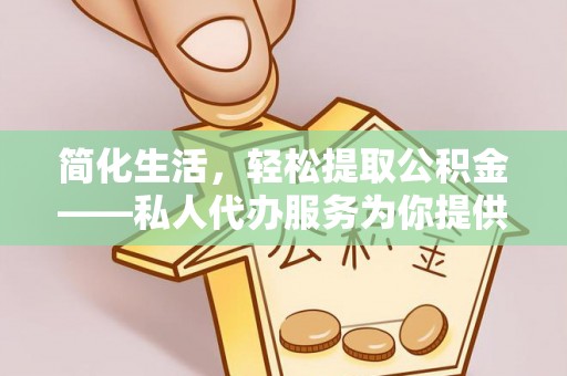 无锡简化生活，轻松提取公积金——私人代办服务为你提供便利
