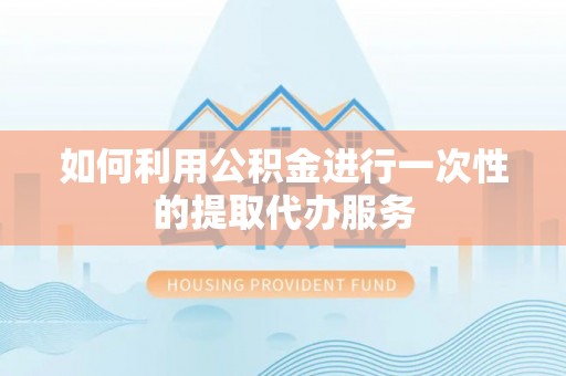 无锡如何利用公积金进行一次性的提取代办服务
