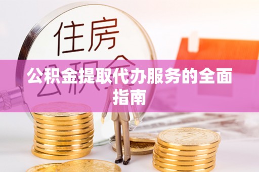 无锡公积金提取代办服务的全面指南