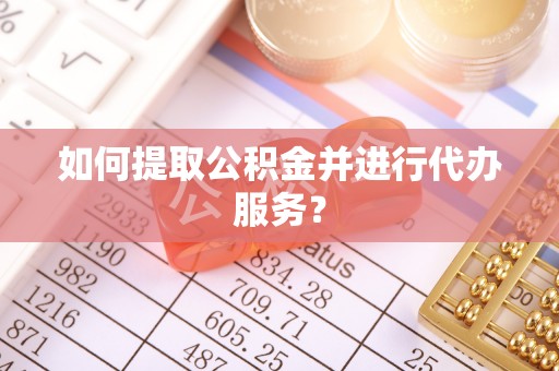 无锡如何提取公积金并进行代办服务？