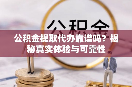 无锡公积金提取代办靠谱吗？揭秘真实体验与可靠性