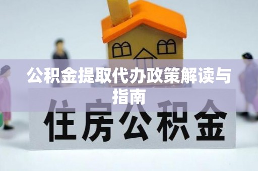 无锡公积金提取代办政策解读与指南