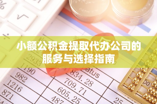 无锡小额公积金提取代办公司的服务与选择指南