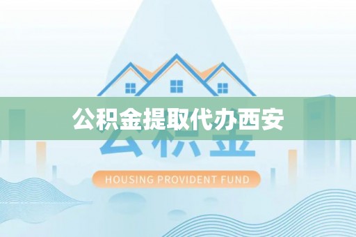 无锡公积金提取代办西安