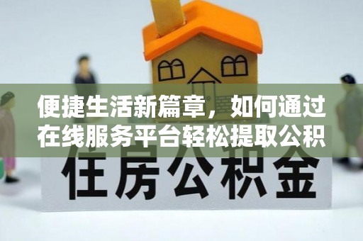 无锡便捷生活新篇章，如何通过在线服务平台轻松提取公积金