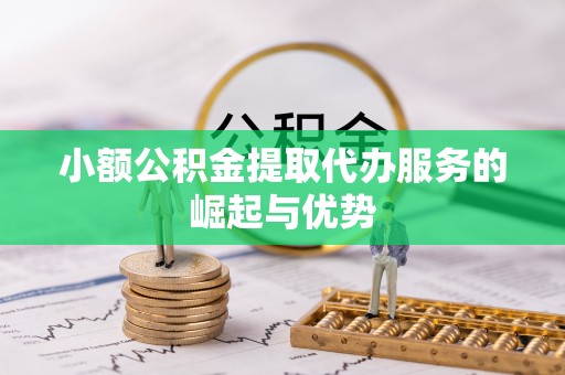 无锡小额公积金提取代办服务的崛起与优势