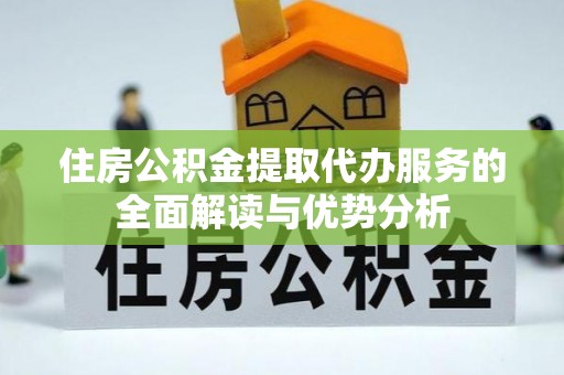 无锡住房公积金提取代办服务的全面解读与优势分析